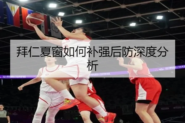 拜仁夏窗如何补强后防深度分析