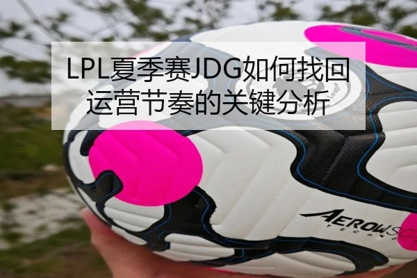 LPL夏季赛JDG如何找回运营节奏的关键分析