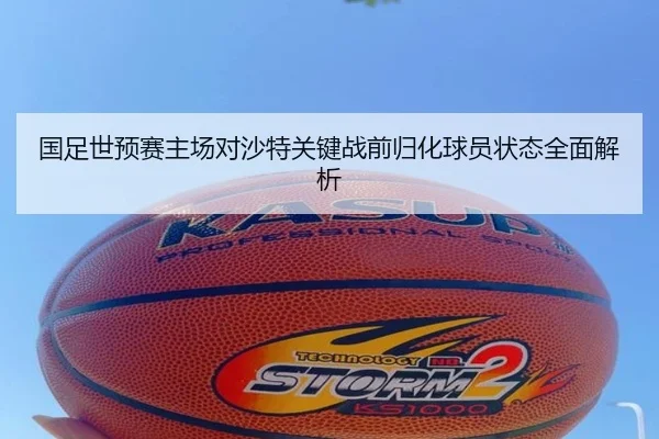 国足世预赛主场对沙特关键战前归化球员状态全面解析