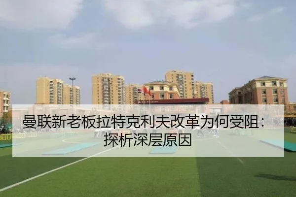 曼联新老板拉特克利夫改革为何受阻：探析深层原因